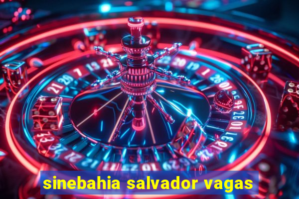 sinebahia salvador vagas